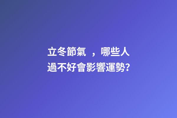 立冬節氣，哪些人過不好會影響運勢？